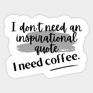 I don't need an inspirational quote. I need coffee. Sticker